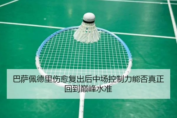 巴萨佩德里伤愈复出后中场控制力能否真正回到巅峰水准