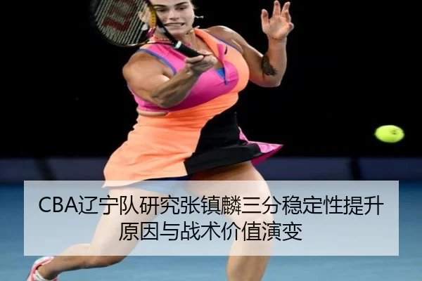 CBA辽宁队研究张镇麟三分稳定性提升原因与战术价值演变