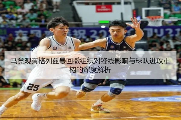 马竞观察格列兹曼回撤组织对锋线影响与球队进攻重构的深度解析