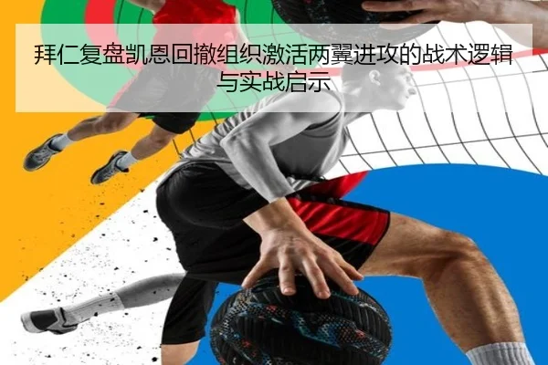 拜仁复盘凯恩回撤组织激活两翼进攻的战术逻辑与实战启示