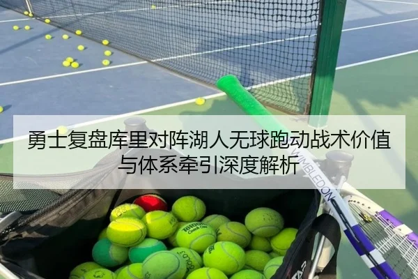 勇士复盘库里对阵湖人无球跑动战术价值与体系牵引深度解析