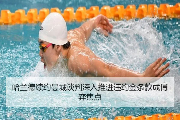 哈兰德续约曼城谈判深入推进违约金条款成博弈焦点