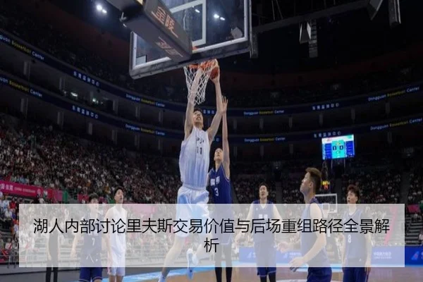 湖人内部讨论里夫斯交易价值与后场重组路径全景解析